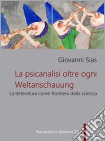 La psicanalisi oltre ogni WeltanschauungLa letteratura come frontiera della scienza. E-book. Formato PDF ebook di Giovanni Sias