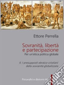 Sovranità, libertà e partecipazione. II. I presupposti ebraico-cristiani della sovranità globalizzataPer un’etica politica globale. E-book. Formato PDF ebook di Ettore Perrella