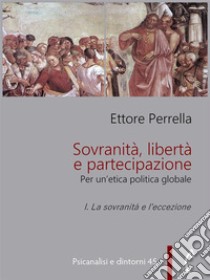 Sovranità, libertà e partecipazione. I. La sovranità e l’eccezionePer un’etica politica globale. E-book. Formato PDF ebook di Ettore Perrella