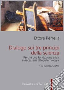 Dialogo sui tre principi della scienza - Perché una fondazione etica è necessaria all’epistemologiaI. La parola e l’atto. E-book. Formato PDF ebook di Ettore Perrella