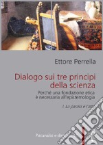 Dialogo sui tre principi della scienza - Perché una fondazione etica è necessaria all’epistemologiaI. La parola e l’atto. E-book. Formato PDF ebook