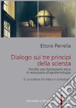 Dialogo sui tre principi della scienza - Perché una fondazione etica è necessaria all’epistemologiaII. La scienza fra l’etica e l’ontologia. E-book. Formato PDF ebook