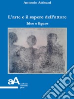 L'arte e il sapere dell'attore: Idee e figure. E-book. Formato PDF ebook