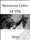 La vita. E-book. Formato Mobipocket ebook di Benvenuto Cellini