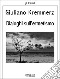 Dialoghi sull'ermetismo. E-book. Formato EPUB ebook di Giuliano Kremmerz