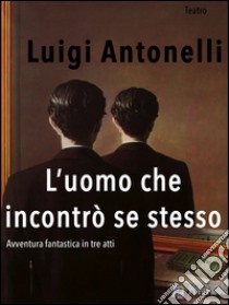 L'uomo che incontrò se stesso. E-book. Formato EPUB ebook di Luigi Antonelli