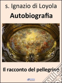 Il racconto del pellegrino - Autobiografia. E-book. Formato EPUB ebook di Ignazio di Loyola