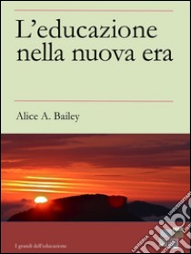 L'Educazione nella Nuova Era. E-book. Formato EPUB ebook di Alice A. Bailey