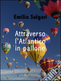Attraverso l'Atlantico in pallone. E-book. Formato EPUB ebook di Emilio Salgari