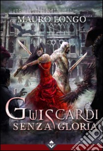 Guiscardi senza gloria. E-book. Formato EPUB ebook di Mauro Longo