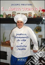 E... adesso cucino io!!!: pasticci, frammenti di vita e antiche ricette. E-book. Formato PDF ebook