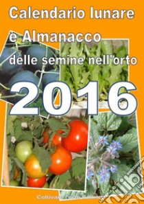 Calendario  e Almanacco lunare delle semine dell’orto 2016. E-book. Formato EPUB ebook di Bruno del Medico