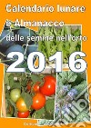 Calendario  e Almanacco lunare delle semine dell’orto 2016. E-book. Formato PDF ebook