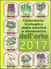 Calendario biologico e almanacco delle semine nell’orto 2017: L’orto secondo le migliori tradizioni naturali. E-book. Formato EPUB ebook di Bruno Del Medico