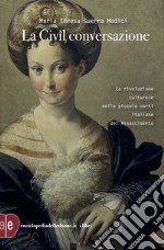 La Civil conversazione: La rivoluzione culturale nelle piccole corti italiane del Rinascimento. E-book. Formato EPUB ebook