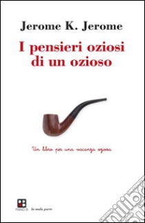 I pensieri oziosi di un oziosoUn libro per una vacanza oziosa. E-book. Formato Mobipocket ebook di Jerome K. Jerome