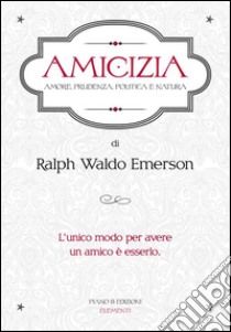 Amicizia. Amore, prudenza, politica e natura. E-book. Formato EPUB ebook di Ralph Waldo Emerson