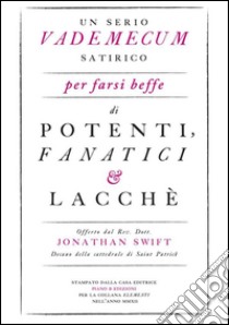 Un serio vademecum satirico per farsi beffe di potenti, fanatici e lacchè. E-book. Formato EPUB ebook di Jonathan Swift