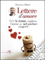 Lettere d'amore: Perché le donne vogliono l'uomo che nel parlare esagera. E-book. Formato EPUB ebook