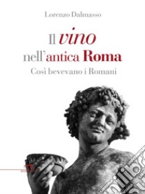 Il vino nell'antica Roma: Così bevevano i romani. E-book. Formato EPUB ebook di Lorenzo Dalmasso