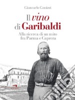 Il vino di Garibaldi: Alla ricerca di un mito fra Parma e Caprera. E-book. Formato EPUB ebook