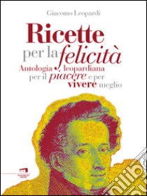 Ricette per la felicità: Antologia leopardiana per il piacere di vivere meglio. E-book. Formato EPUB ebook di Giacomo Leopardi