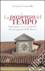 La pazienza del tempo: Immagini, voci e memorie di un ragazzo della Bassa. E-book. Formato EPUB ebook