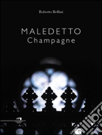 Maledetto champagne. E-book. Formato EPUB ebook di Roberto Bellini