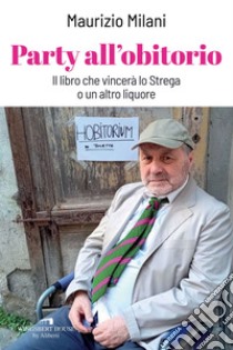 Party all'obitorio: Il libro che vincerà lo Strega o un altro liquore. E-book. Formato EPUB ebook di Maurizio Milani