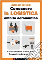 Conoscere la LOGISTICA - Ambito Aeronautico: Articolazioni Conduzione del Mezzo, Costruzione del Mezzo. Opzioni Conduzione del Mezzo Aereo, Costruzioni Aeronautiche - Con esercizi. E-book. Formato EPUB ebook