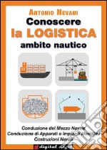 Conoscere la LOGISTICA - Ambito Nautico: Articolazioni Conduzione del Mezzo, Costruzione del Mezzo. Opzioni Conduzione del Mezzo Navale, Conduzione di Apparati e Impianti Marittimi, Costruzioni Navali - con esercizi. E-book. Formato EPUB ebook