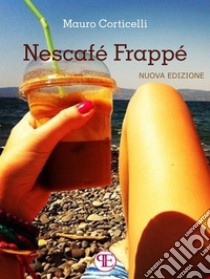 Nescafé Frappé - Nuova Edizione. E-book. Formato EPUB ebook di Mauro Corticelli