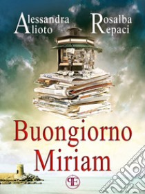 Buongiorno Miriam. E-book. Formato Mobipocket ebook di Alessandra Alioto 