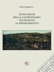 Evoluzione della gastronomia dai Romani al Risorgimento. E-book. Formato EPUB ebook di Renzo Bagnasco