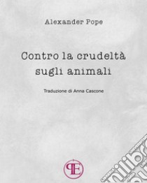 Contro la crudeltà sugli animali. E-book. Formato Mobipocket ebook di Alexander Pope