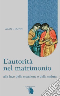 L'autorità nel matrimonio: alla luce della creazione e della caduta. E-book. Formato EPUB ebook di Alan Dunn