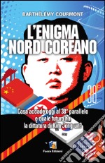 L'enigma nord-coreano: Cosa accade oggi al 38° parallelo e quale futuro ha la dittatura di Kim Jong-un. E-book. Formato Mobipocket