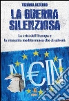 La guerra silenziosa: La crisi dell'Europa e la rinascita mediterranea che ci salverà. E-book. Formato Mobipocket ebook di Tiziana Alterio