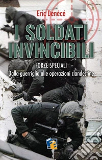 I soldati invincibiliForze Speciali. Dalla guerriglia alle operazioni clandestine. E-book. Formato EPUB ebook