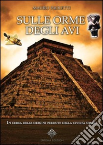 Sulle Orme degli AviIn cerca delle origini perdute della civiltà umana. E-book. Formato Mobipocket ebook di Mauro Paoletti