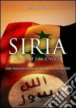 Siria, il Potere e la Rivolta: Dalle Primavere Arabe allo stato del terrore dell’ISIS. E-book. Formato EPUB