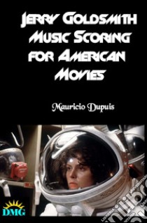 Jerry Goldsmith: Music Scoring for American Movies. E-book. Formato EPUB ebook di Mauricio Dupuis