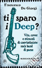 Ti sparo i Deep?Vita, cover e miracoli di convintissime rock band di paese. E-book. Formato EPUB ebook