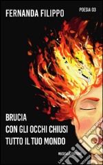 Brucia con gli occhi chiusi tutto il tuo mondo. E-book. Formato EPUB ebook