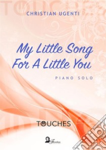 My Little Song For A Little You: piano solo. E-book. Formato PDF ebook di Christian Ugenti