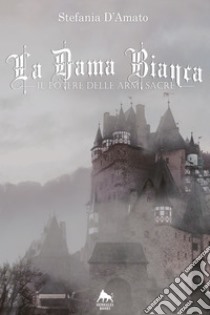 La Dama Bianca: Il potere delle armi sacre. E-book. Formato Mobipocket ebook di Stefania D'Amato