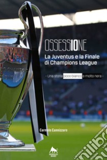 Ossessione - La Juventus e la finale di Champions League: Una storia poco bianco e molto nera. E-book. Formato Mobipocket ebook di Carmelo Cannizzaro