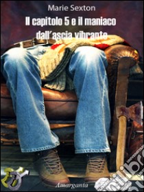 Il capitolo 5 e il maniaco dall'ascia vibrante. E-book. Formato EPUB ebook di Marie Sexton