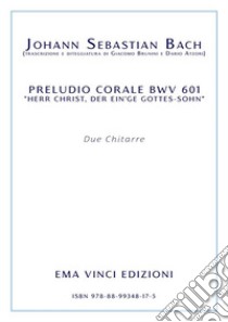 J. S. Bach - Preludio corale BWV 601 “herr christ, der ein’ge gottes-sohn”trascrizione e diteggiatura di Giacomo Brunini e Dario Atzori. E-book. Formato PDF ebook di Johann Sebastian Bach