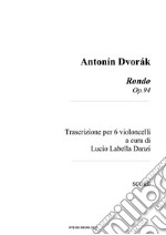 Antonín Dvorák Rondo Op.94Trascrizione per 6 violoncelli a cura di Lucio Labella Danzi - Score, parts and cello solo part. E-book. Formato PDF ebook